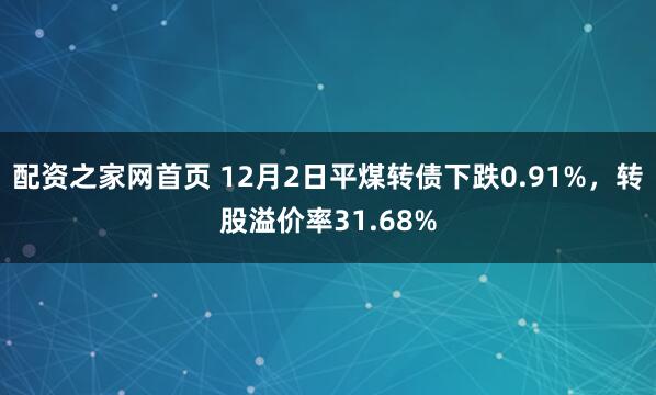 配资之家网首页 12月2日平煤转债下跌0.91%，转股溢价率31.68%