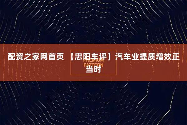 配资之家网首页 【忠阳车评】汽车业提质增效正当时