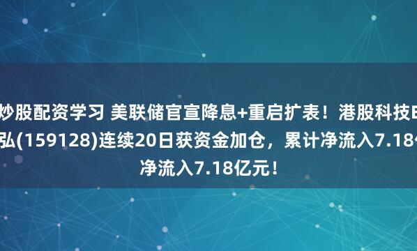 炒股配资学习 美联储官宣降息+重启扩表！港股科技ETF天弘(159128)连续20日获资金加仓，累计净流入7.18亿元！
