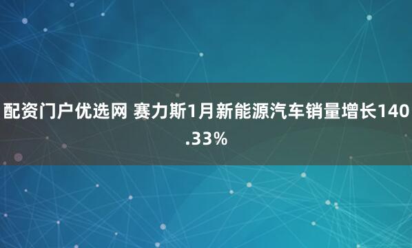 配资门户优选网 赛力斯1月新能源汽车销量增长140.33%