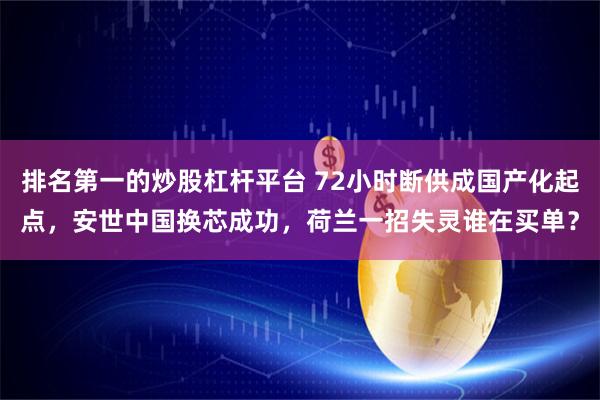 排名第一的炒股杠杆平台 72小时断供成国产化起点，安世中国换芯成功，荷兰一招失灵谁在买单？