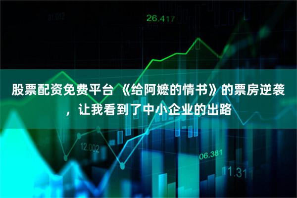 股票配资免费平台 《给阿嬷的情书》的票房逆袭，让我看到了中小企业的出路