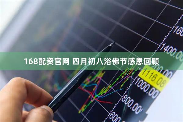 168配资官网 四月初八浴佛节感恩回顾
